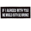 If I agreed with you-We would both be wrong patch