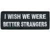 I Wish we were Better Strangers