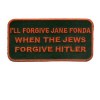 Forgive Jane Fonda when Jews forgive Hitler Patch