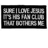 Sure I Love Jesus...Its His fan club that bothers me patch