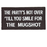 The Partys not over until you smile for the MUGSHOT patch