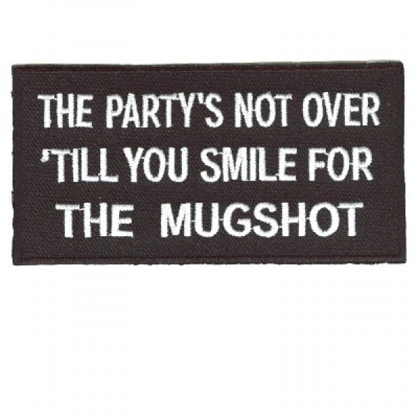 The Partys not over until you smile for the MUGSHOT patch The Partys not over until you smile for the MUGSHOT patch