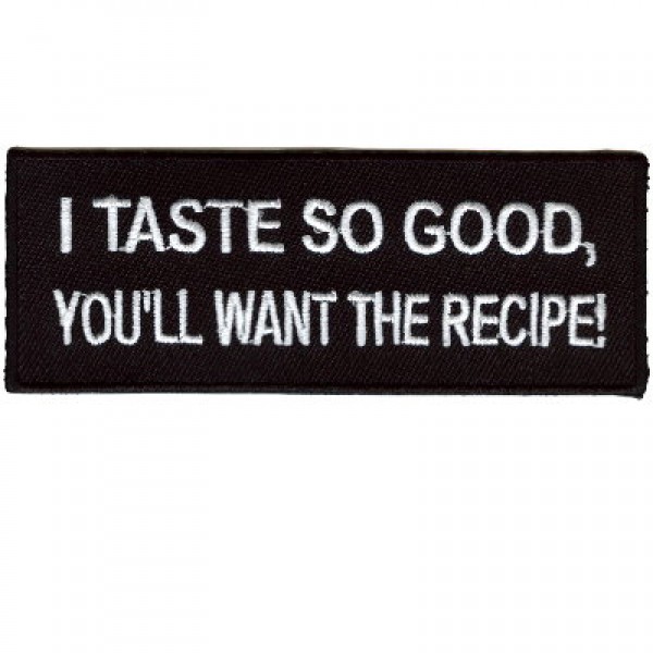 I taste so good you will want the recipe patch I taste so good you will want the recipe patch