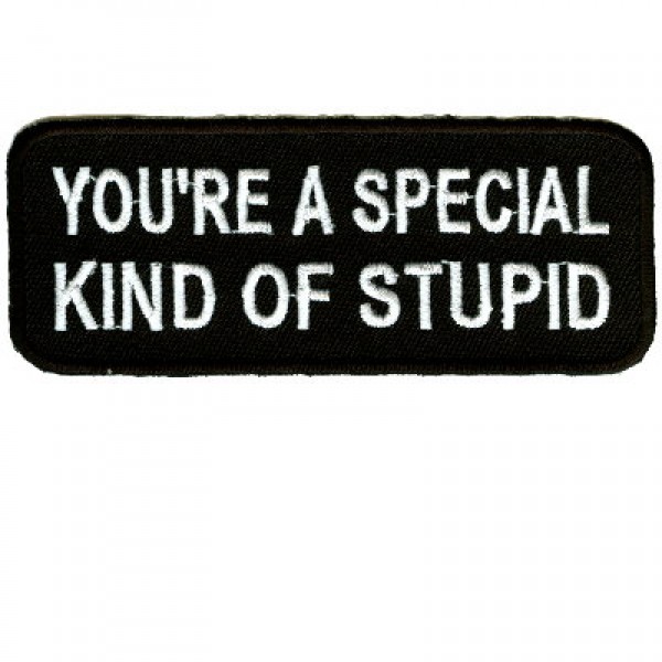 You're A Special Kind Of Stupid